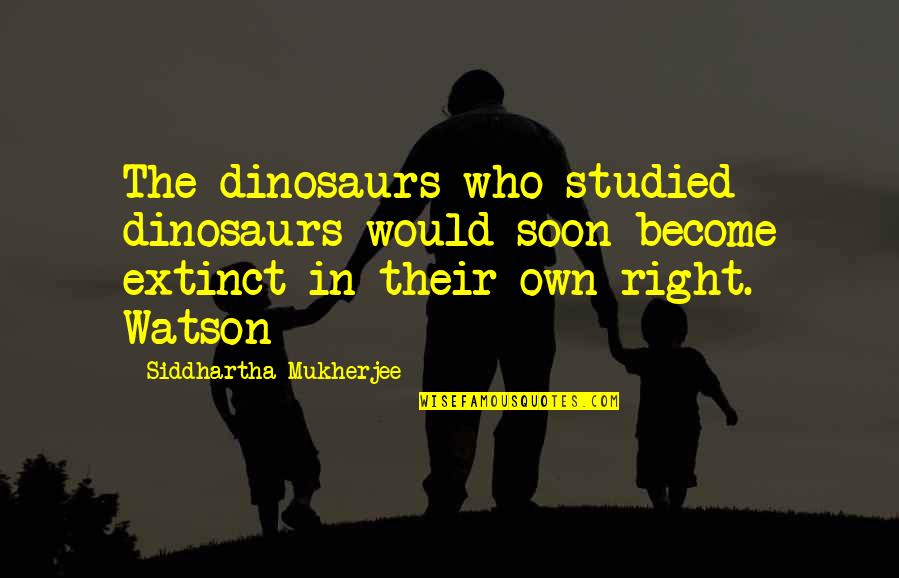 Siddhartha Mukherjee Quotes By Siddhartha Mukherjee: The dinosaurs who studied dinosaurs would soon become Siddhartha Mukherjee Quotes By Siddhartha Mukherjee: The dinosaurs who studied dinosaurs would soon become