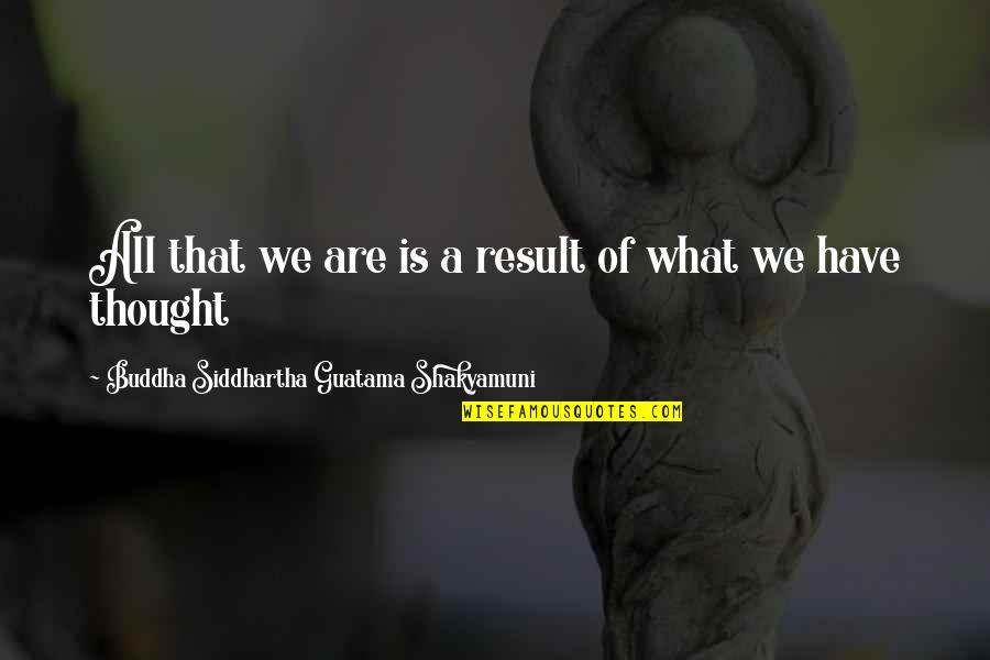 Siddhartha Quotes By Buddha Siddhartha Guatama Shakyamuni: All that we are is a result of