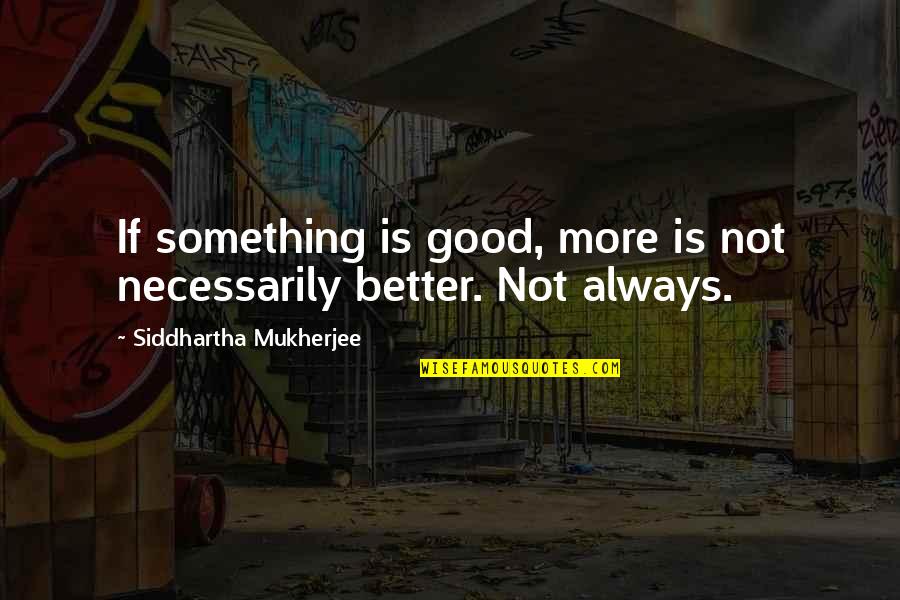 Siddhartha Quotes By Siddhartha Mukherjee: If something is good, more is not necessarily Siddhartha Quotes By Siddhartha Mukherjee: If something is good, more is not necessarily