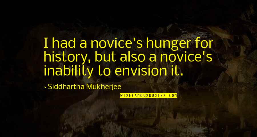 Siddhartha Quotes By Siddhartha Mukherjee: I had a novice's hunger for history, but