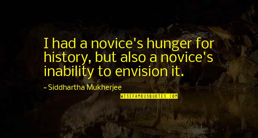 Siddhartha Quotes By Siddhartha Mukherjee: I had a novice's hunger for history, but Siddhartha Quotes By Siddhartha Mukherjee: I had a novice's hunger for history, but