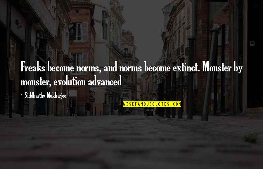 Siddhartha Quotes By Siddhartha Mukherjee: Freaks become norms, and norms become extinct. Monster