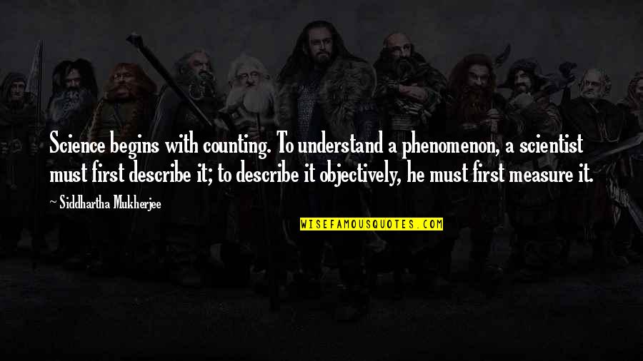 Siddhartha Quotes By Siddhartha Mukherjee: Science begins with counting. To understand a phenomenon,