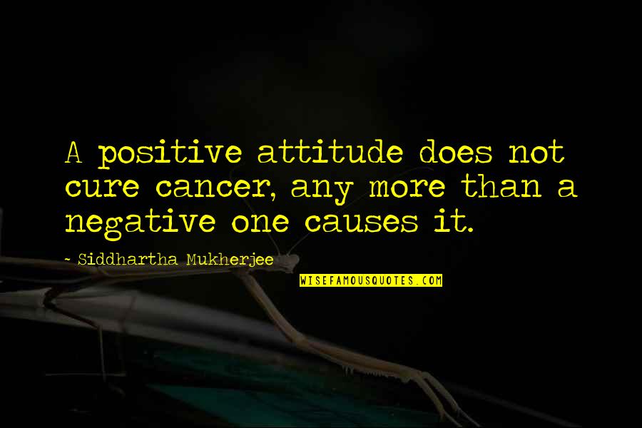 Siddhartha Quotes By Siddhartha Mukherjee: A positive attitude does not cure cancer, any Siddhartha Quotes By Siddhartha Mukherjee: A positive attitude does not cure cancer, any