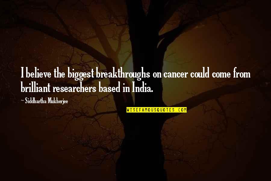 Siddhartha Quotes By Siddhartha Mukherjee: I believe the biggest breakthroughs on cancer could