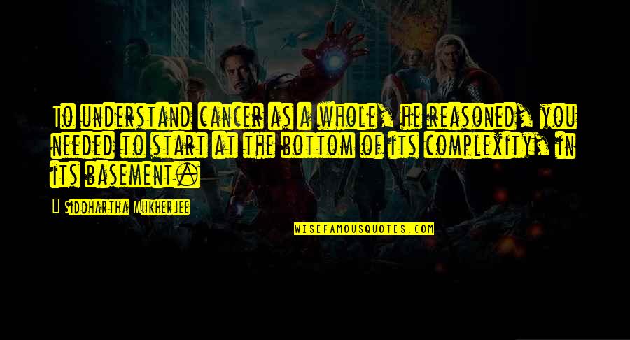 Siddhartha's Quotes By Siddhartha Mukherjee: To understand cancer as a whole, he reasoned,