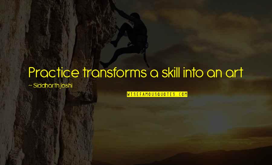 Siddharth's Quotes By Siddharth Joshi: Practice transforms a skill into an art