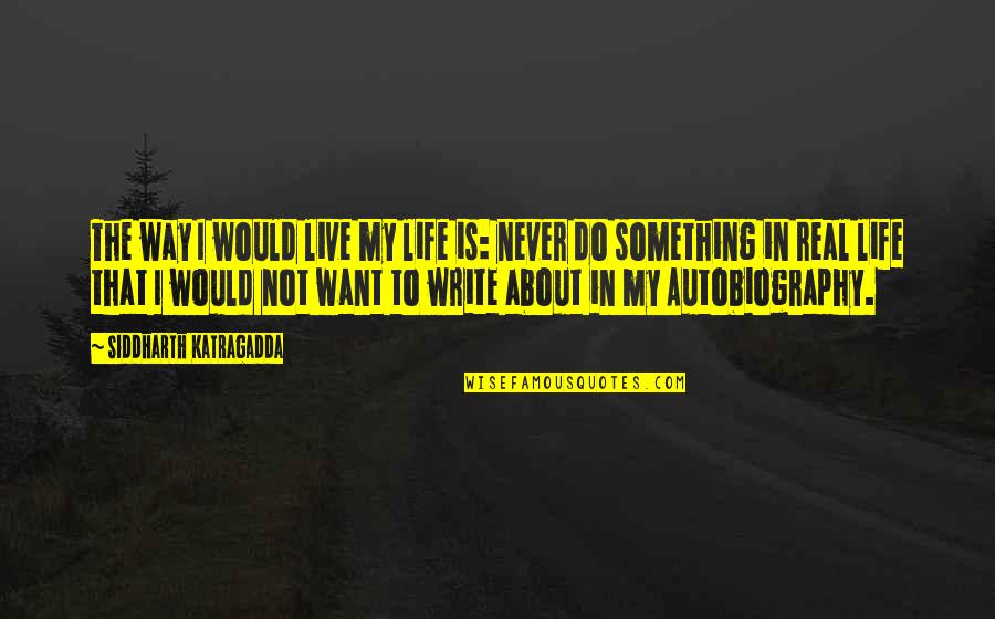 Siddharth's Quotes By Siddharth Katragadda: The way I would live my life is: