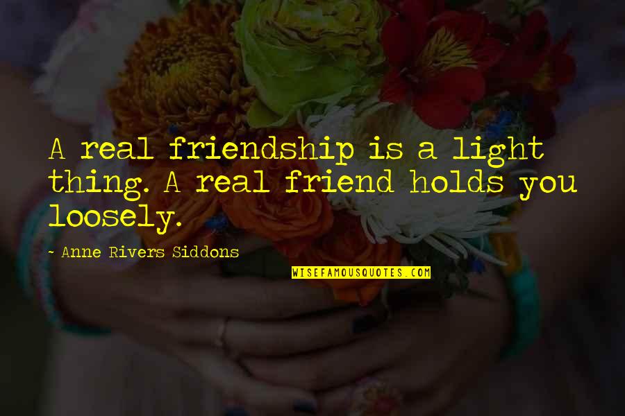 Siddons Quotes By Anne Rivers Siddons: A real friendship is a light thing. A