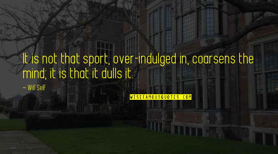 Siddons Real Estate Quotes By Will Self: It is not that sport, over-indulged in, coarsens