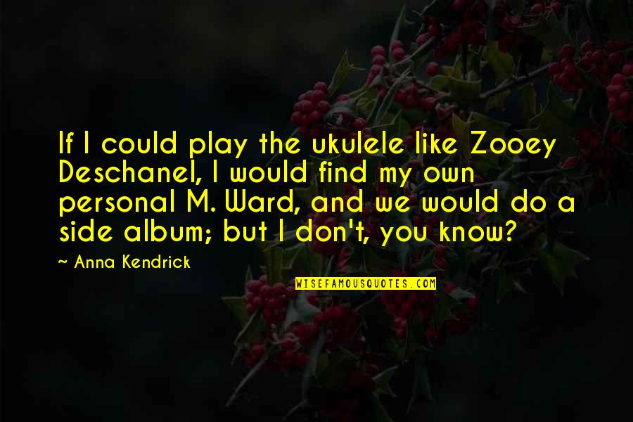 Side And Side Quotes By Anna Kendrick: If I could play the ukulele like Zooey