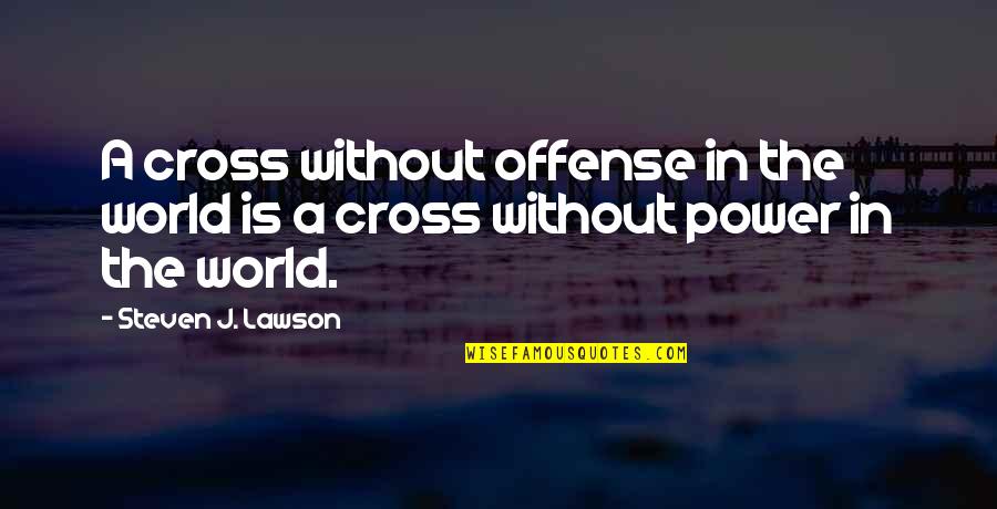 Side Bets Quotes By Steven J. Lawson: A cross without offense in the world is Side Bets Quotes By Steven J. Lawson: A cross without offense in the world is