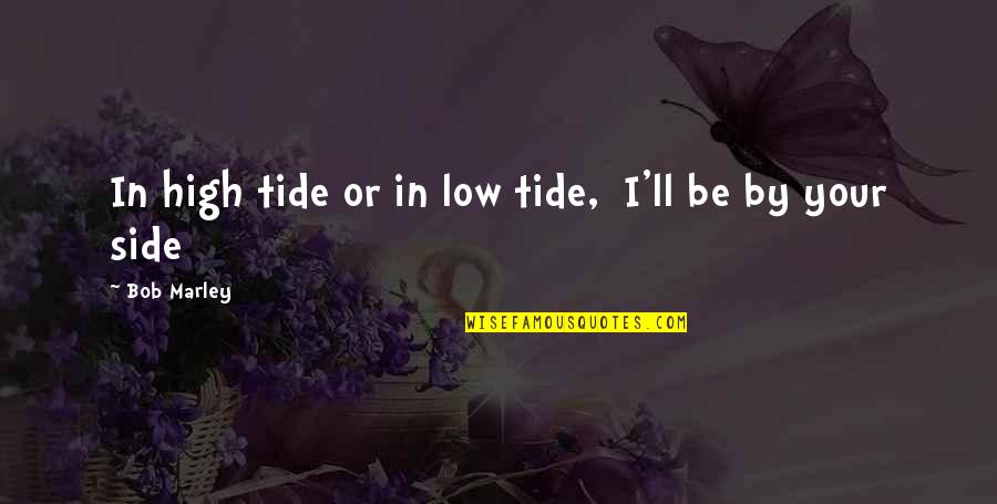 Side By Sides Quotes By Bob Marley: In high tide or in low tide, I'll