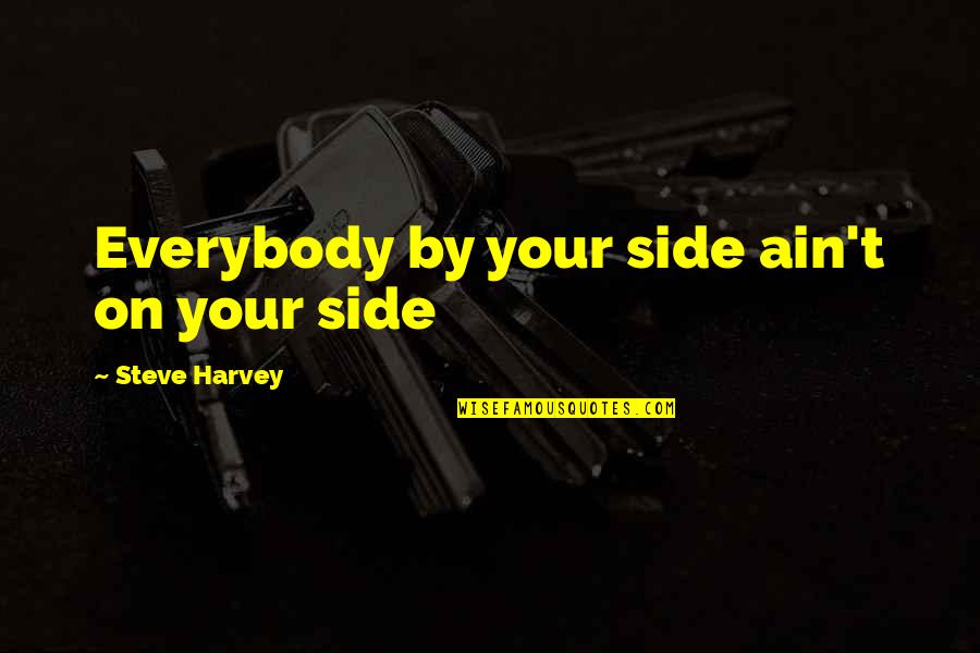 Side By Sides Quotes By Steve Harvey: Everybody by your side ain't on your side