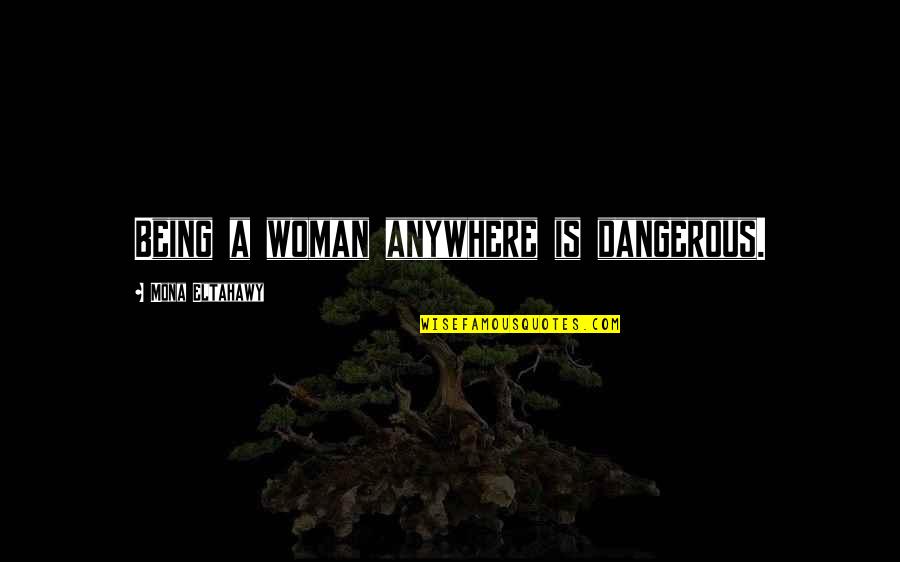 Side Chick Quotes By Mona Eltahawy: Being a woman anywhere is dangerous.