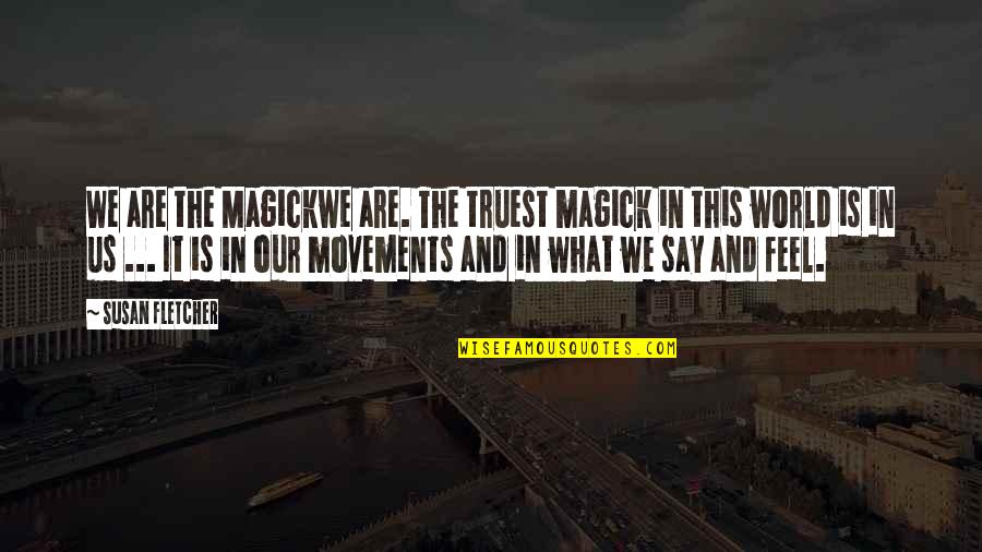 Side Chick Quotes By Susan Fletcher: We are the Magickwe are. The truest magick Side Chick Quotes By Susan Fletcher: We are the Magickwe are. The truest magick