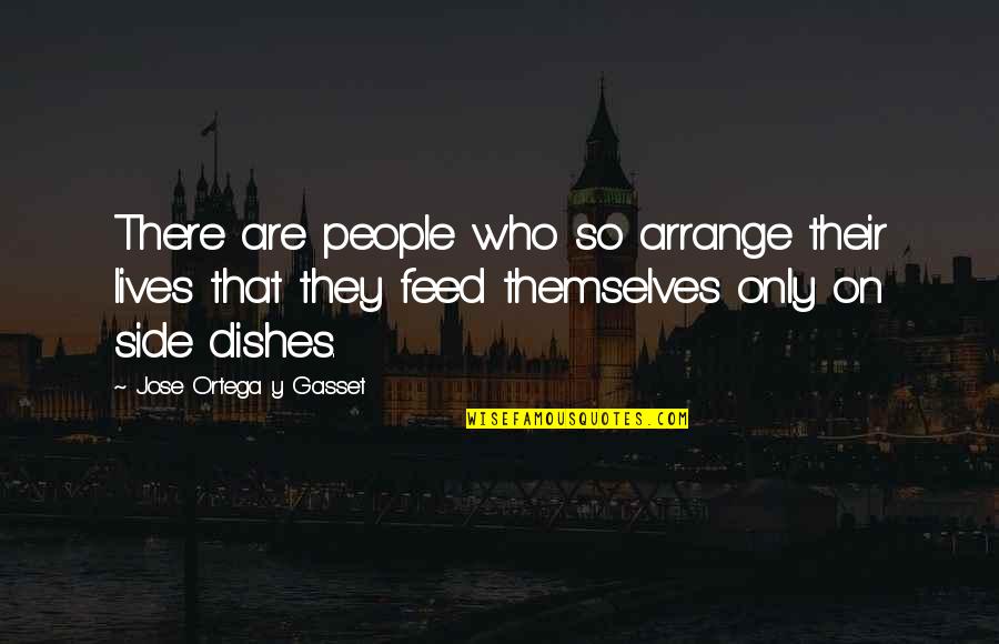 Side Dishes Quotes By Jose Ortega Y Gasset: There are people who so arrange their lives