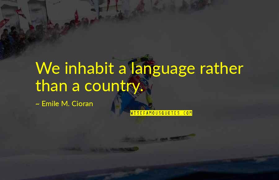 Side Dudes Quotes By Emile M. Cioran: We inhabit a language rather than a country.