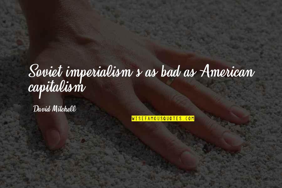 Side Eye Quotes By David Mitchell: Soviet imperialism's as bad as American capitalism.