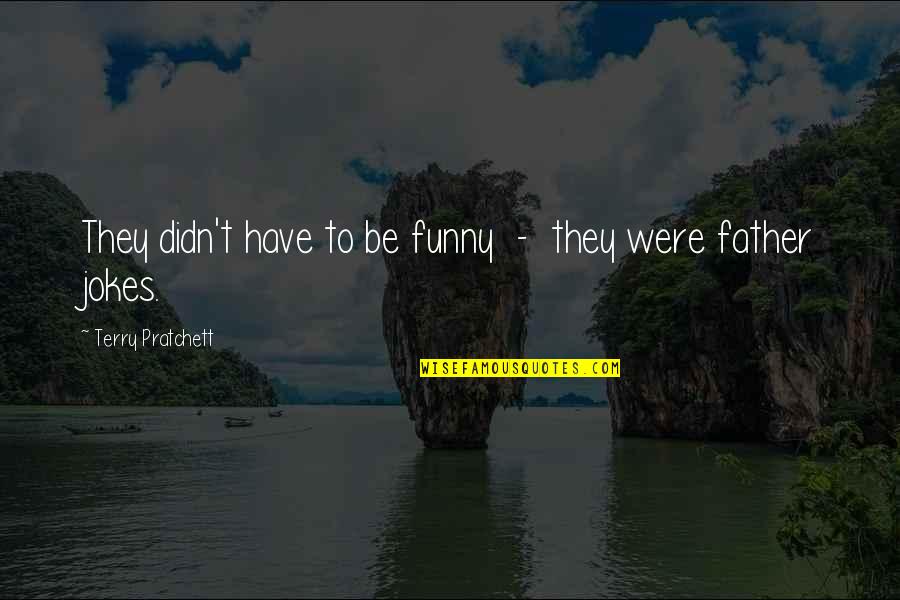 Side Hoes Quotes By Terry Pratchett: They didn't have to be funny - they Side Hoes Quotes By Terry Pratchett: They didn't have to be funny - they