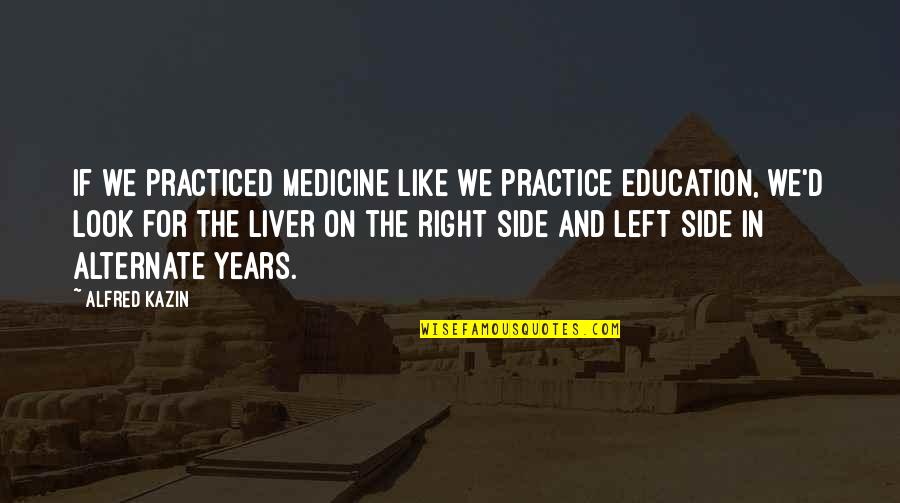Side Look Quotes By Alfred Kazin: If we practiced medicine like we practice education,