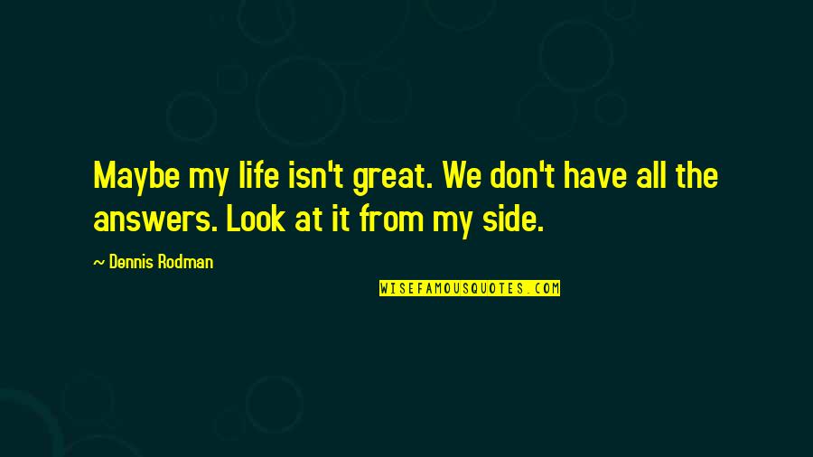 Side Look Quotes By Dennis Rodman: Maybe my life isn't great. We don't have
