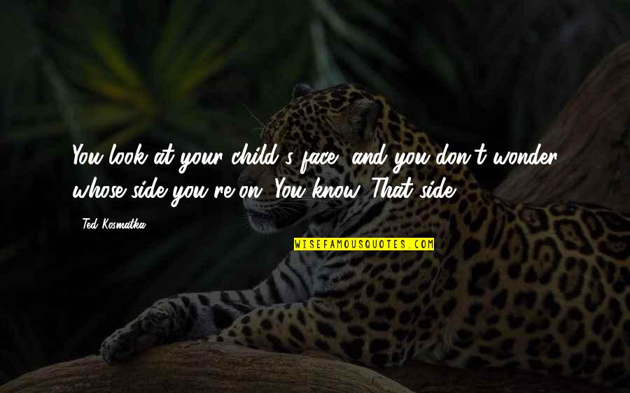 Side Look Quotes By Ted Kosmatka: You look at your child's face, and you
