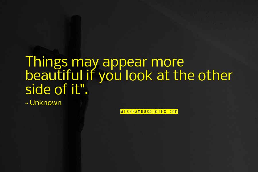 Side Look Quotes By Unknown: Things may appear more beautiful if you look