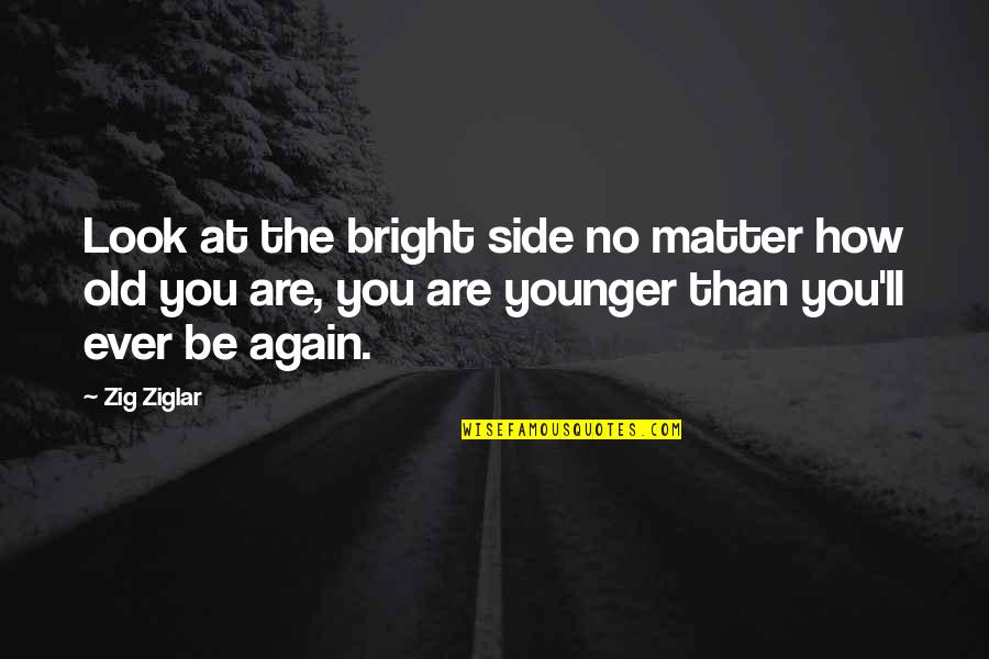 Side Look Quotes By Zig Ziglar: Look at the bright side no matter how