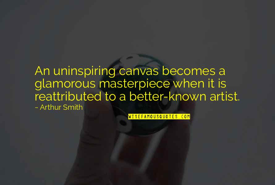 Side Note Quotes By Arthur Smith: An uninspiring canvas becomes a glamorous masterpiece when