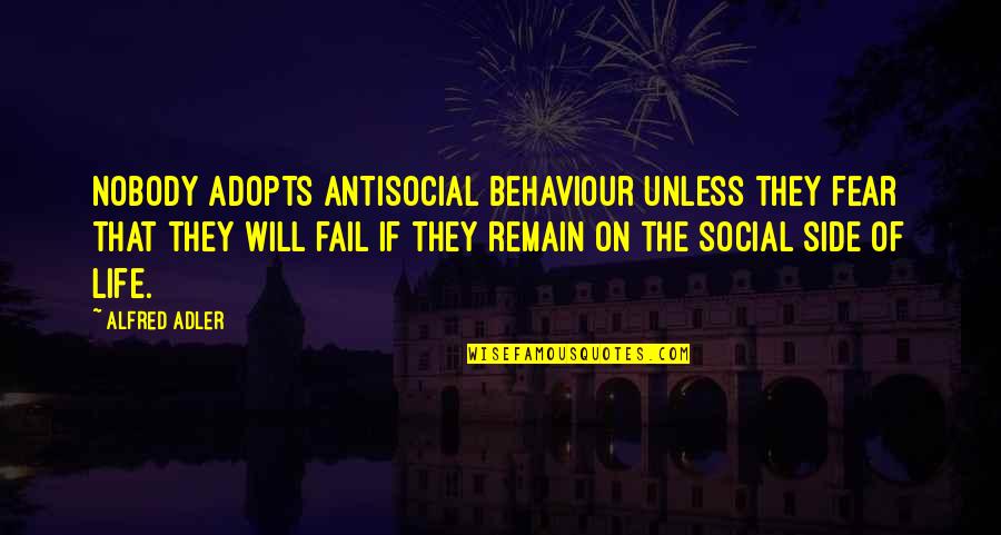 Side Of Life Quotes By Alfred Adler: Nobody adopts antisocial behaviour unless they fear that Side Of Life Quotes By Alfred Adler: Nobody adopts antisocial behaviour unless they fear that