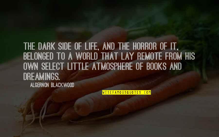Side Of Life Quotes By Algernon Blackwood: The dark side of life, and the horror Side Of Life Quotes By Algernon Blackwood: The dark side of life, and the horror