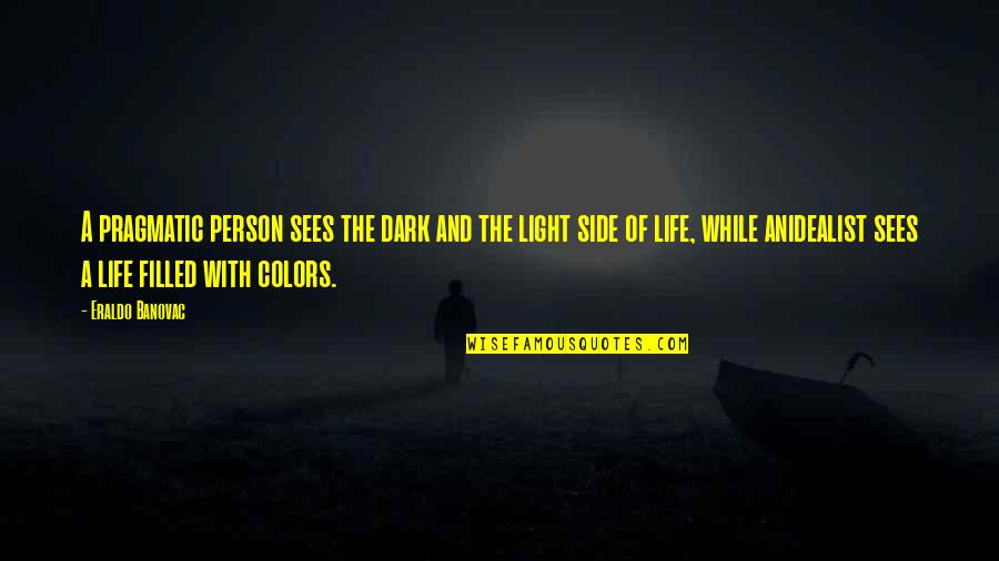 Side Of Life Quotes By Eraldo Banovac: A pragmatic person sees the dark and the Side Of Life Quotes By Eraldo Banovac: A pragmatic person sees the dark and the