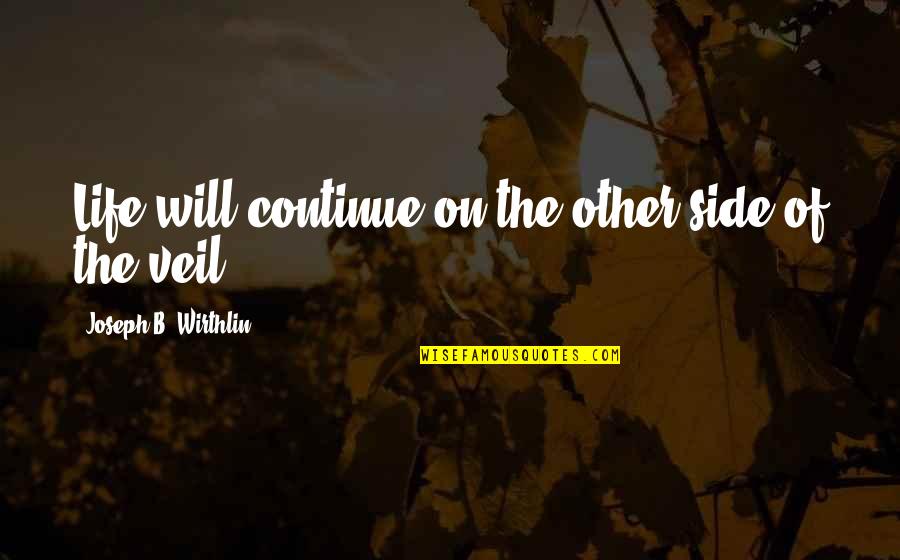 Side Of Life Quotes By Joseph B. Wirthlin: Life will continue on the other side of Side Of Life Quotes By Joseph B. Wirthlin: Life will continue on the other side of