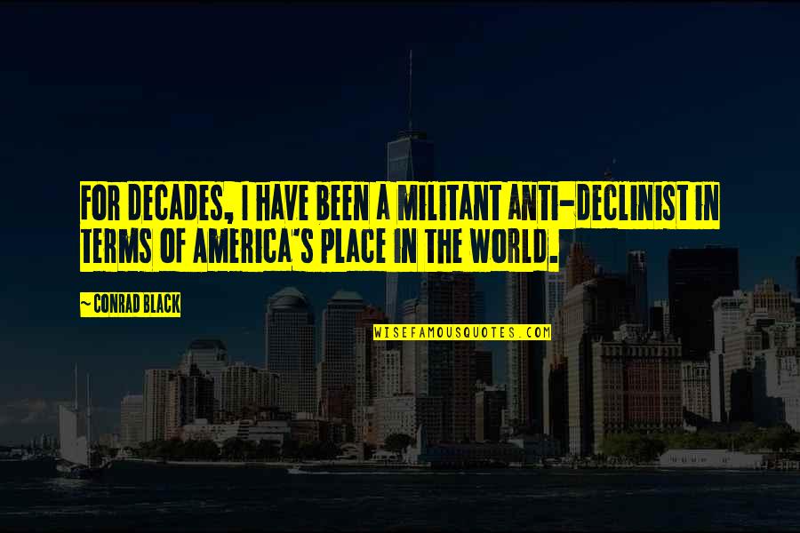 Side Pieces Quotes By Conrad Black: For decades, I have been a militant anti-declinist Side Pieces Quotes By Conrad Black: For decades, I have been a militant anti-declinist