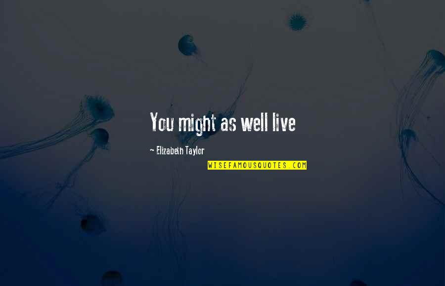 Side Pieces Quotes By Elizabeth Taylor: You might as well live Side Pieces Quotes By Elizabeth Taylor: You might as well live