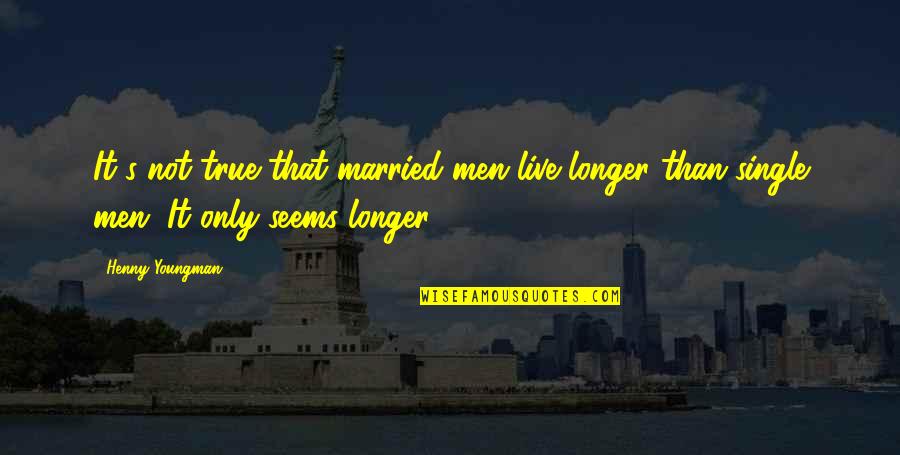 Side Pose Pics Quotes By Henny Youngman: It's not true that married men live longer