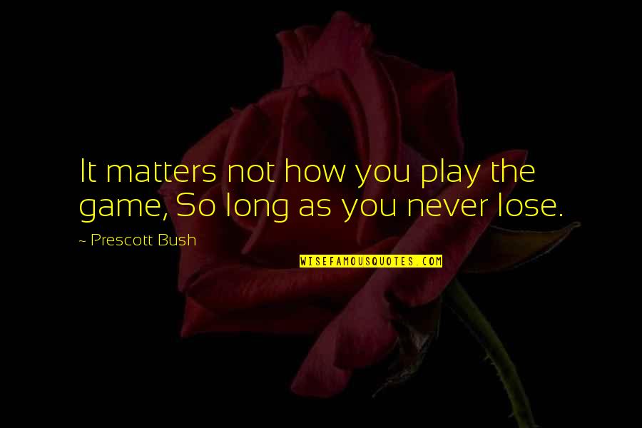 Side Pose Quotes By Prescott Bush: It matters not how you play the game,