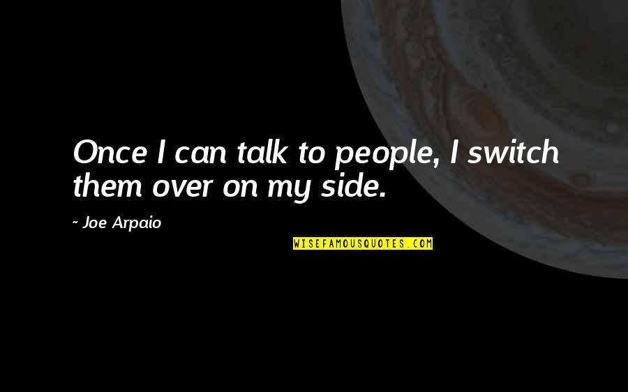 Side Quotes By Joe Arpaio: Once I can talk to people, I switch