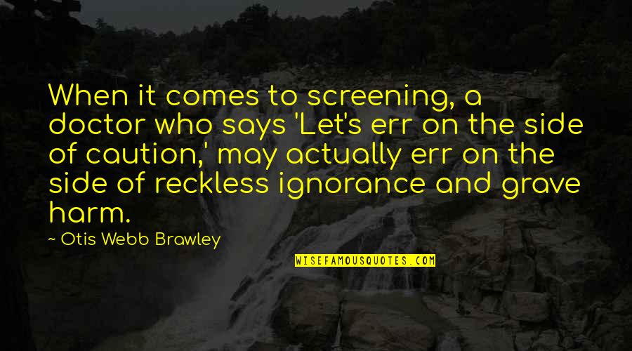 Side Quotes By Otis Webb Brawley: When it comes to screening, a doctor who