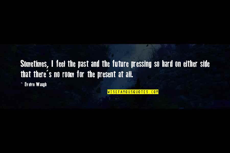 Side Room Quotes By Evelyn Waugh: Sometimes, I feel the past and the future Side Room Quotes By Evelyn Waugh: Sometimes, I feel the past and the future