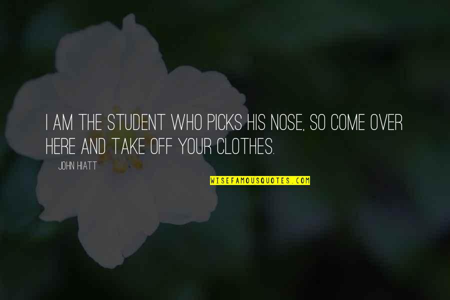 Side Room Quotes By John Hiatt: I am the student who picks his nose,