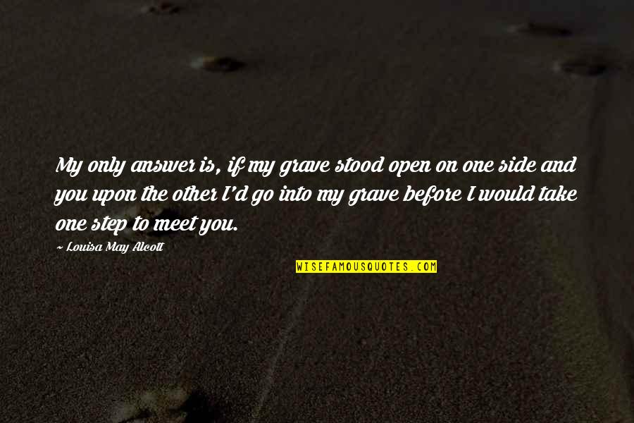 Side Step Quotes By Louisa May Alcott: My only answer is, if my grave stood
