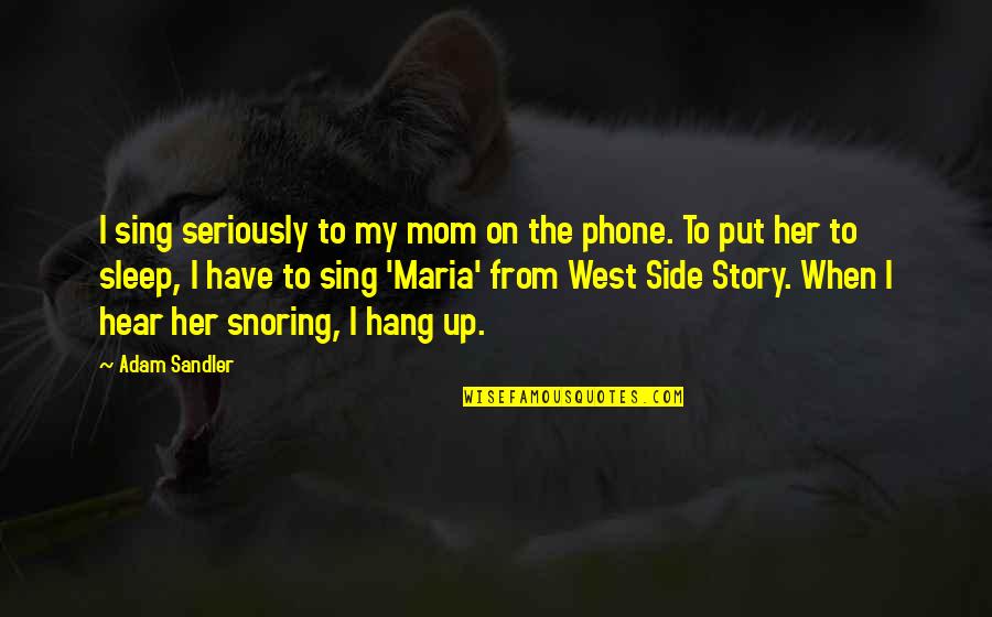 Side Story Quotes By Adam Sandler: I sing seriously to my mom on the