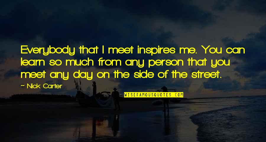 Side Street Quotes By Nick Carter: Everybody that I meet inspires me. You can Side Street Quotes By Nick Carter: Everybody that I meet inspires me. You can