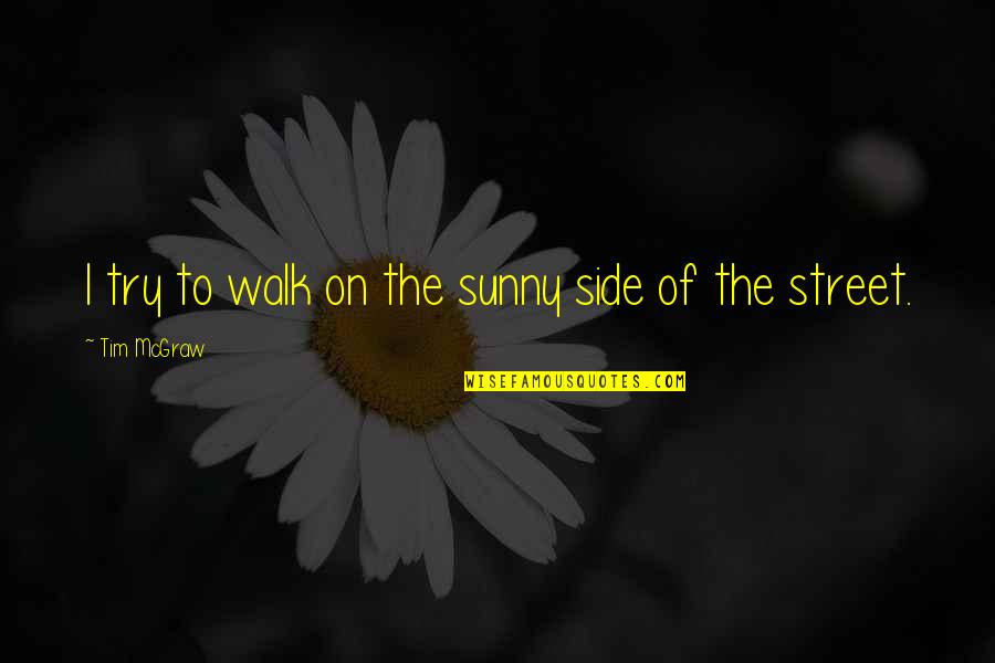 Side Street Quotes By Tim McGraw: I try to walk on the sunny side