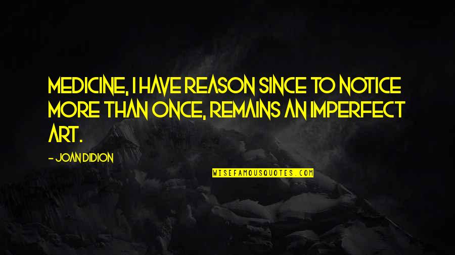 Side That Often Comes Quotes By Joan Didion: Medicine, I have reason since to notice more