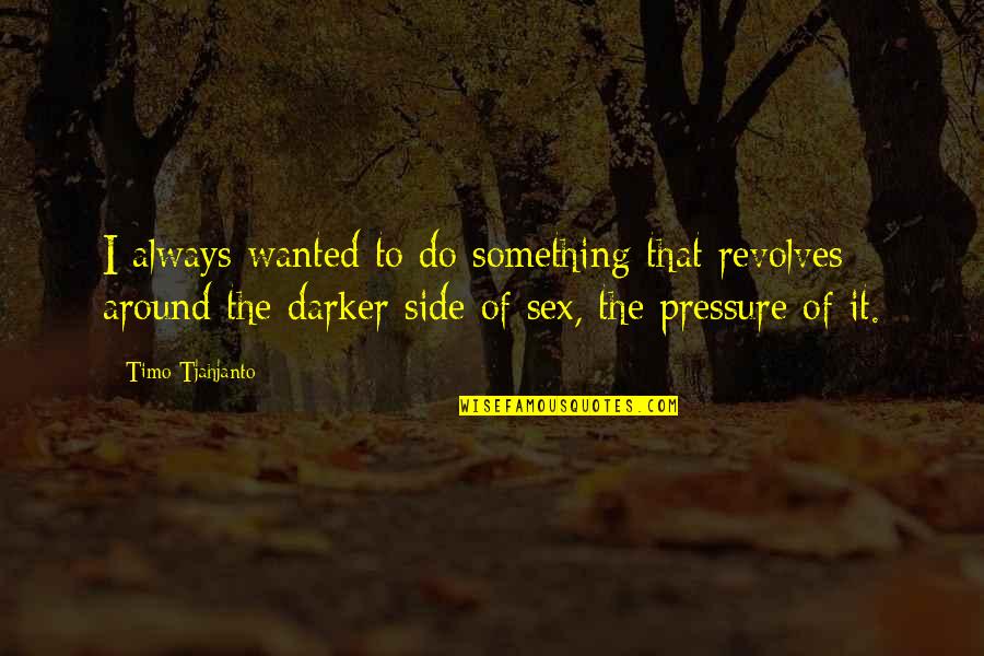 Side That Quotes By Timo Tjahjanto: I always wanted to do something that revolves Side That Quotes By Timo Tjahjanto: I always wanted to do something that revolves