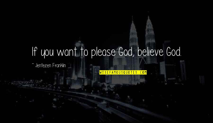 Side View Mirror Quotes By Jentezen Franklin: If you want to please God, believe God.