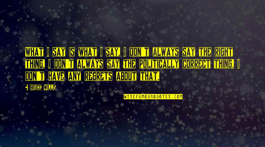 Side View Of Life Quotes By Bruce Willis: What I say is what I say, I Side View Of Life Quotes By Bruce Willis: What I say is what I say, I